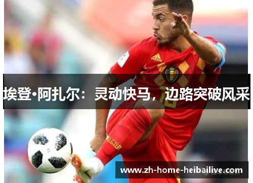 埃登·阿扎尔：灵动快马，边路突破风采