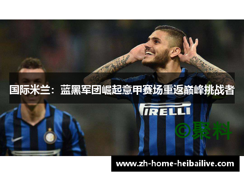 国际米兰：蓝黑军团崛起意甲赛场重返巅峰挑战者