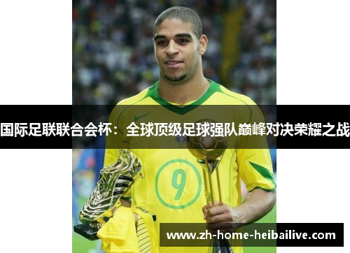 国际足联联合会杯：全球顶级足球强队巅峰对决荣耀之战
