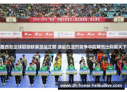 墨西哥足球超级联赛激战正酣 谁能在激烈竞争中脱颖而出称霸天下