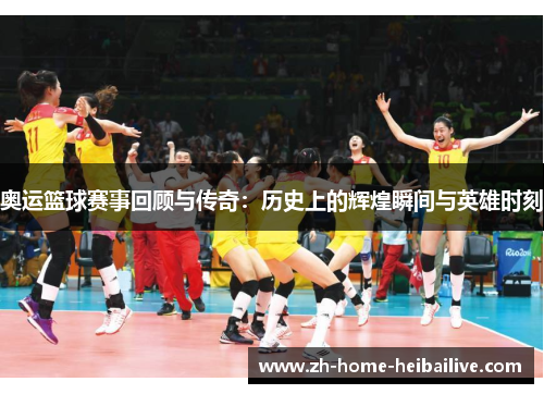 奥运篮球赛事回顾与传奇：历史上的辉煌瞬间与英雄时刻