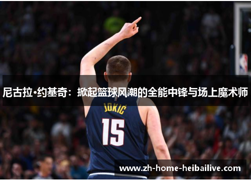 尼古拉·约基奇：掀起篮球风潮的全能中锋与场上魔术师