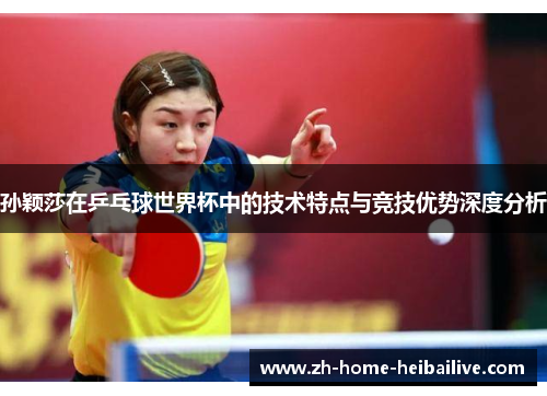 孙颖莎在乒乓球世界杯中的技术特点与竞技优势深度分析