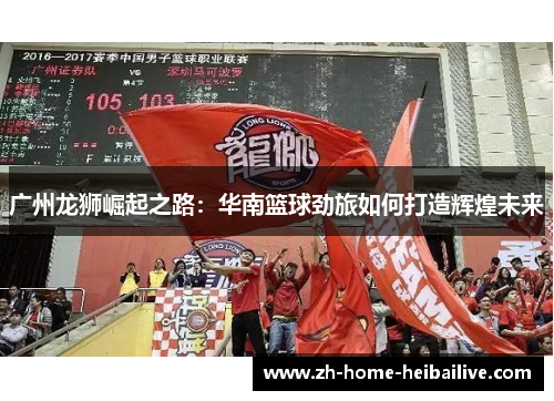 广州龙狮崛起之路：华南篮球劲旅如何打造辉煌未来
