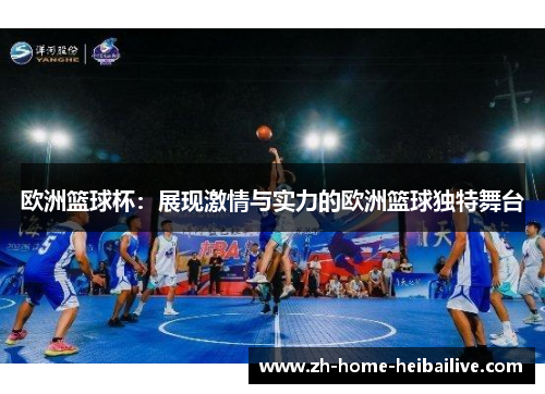 欧洲篮球杯：展现激情与实力的欧洲篮球独特舞台