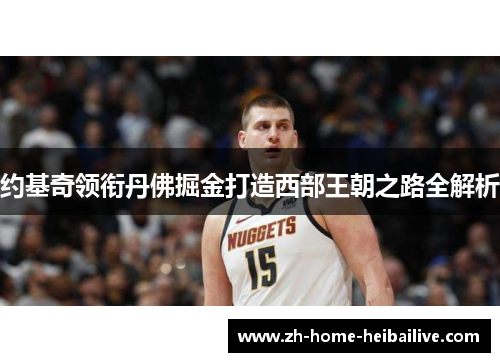 约基奇领衔丹佛掘金打造西部王朝之路全解析 约基奇领衔丹佛掘金打造西部王朝之路全解析