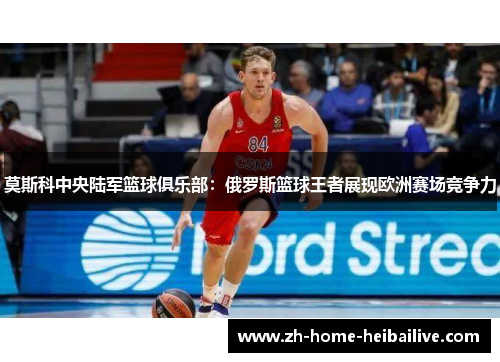莫斯科中央陆军篮球俱乐部：俄罗斯篮球王者展现欧洲赛场竞争力
