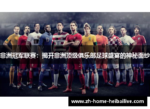 非洲冠军联赛：揭开非洲顶级俱乐部足球盛宴的神秘面纱
