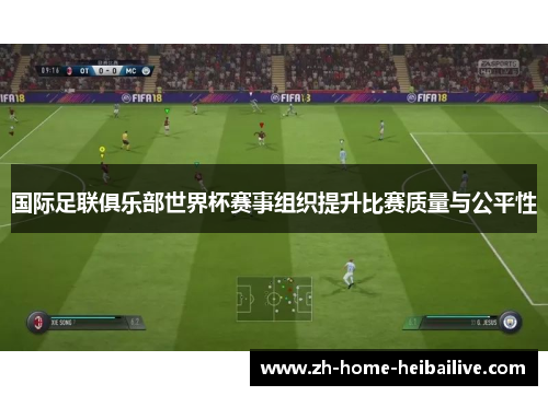 国际足联俱乐部世界杯赛事组织提升比赛质量与公平性 国际足联俱乐部世界杯赛事组织提升比赛质量与公平性