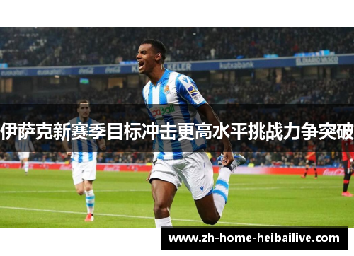 伊萨克新赛季目标冲击更高水平挑战力争突破 伊萨克新赛季目标冲击更高水平挑战力争突破