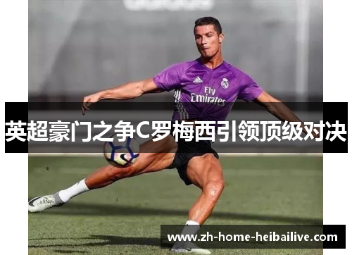 英超豪门之争C罗梅西引领顶级对决