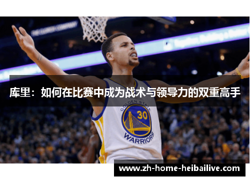 库里:如何在比赛中成为战术与领导力的双重高手 库里:如何在比赛中成为战术与领导力的双重高手