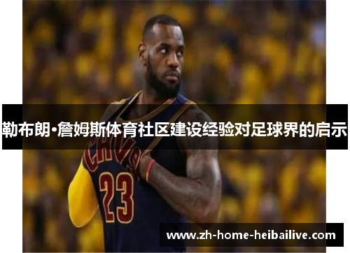 勒布朗·詹姆斯体育社区建设经验对足球界的启示