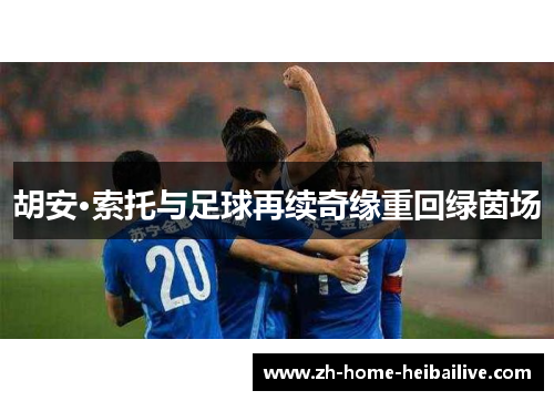 胡安·索托与足球再续奇缘重回绿茵场