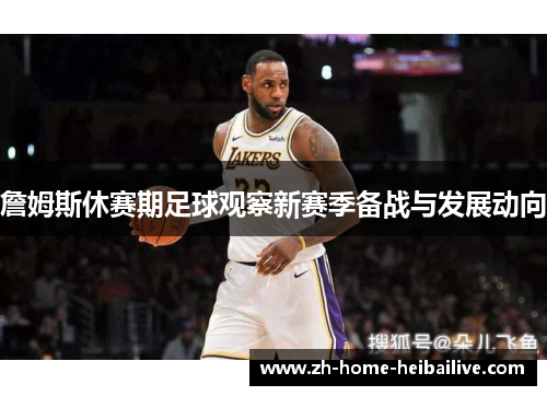 詹姆斯休赛期足球观察新赛季备战与发展动向
