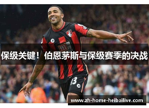 保级关键!伯恩茅斯与保级赛季的决战 保级关键!伯恩茅斯与保级赛季的决战
