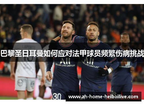 巴黎圣日耳曼如何应对法甲球员频繁伤病挑战