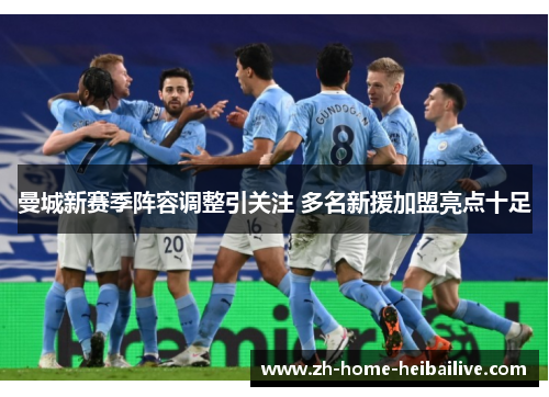 曼城新赛季阵容调整引关注 多名新援加盟亮点十足