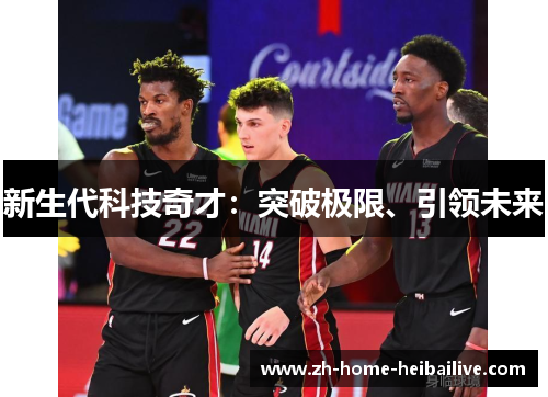 新生代科技奇才:突破极限、引领未来 新生代科技奇才:突破极限、引领未来