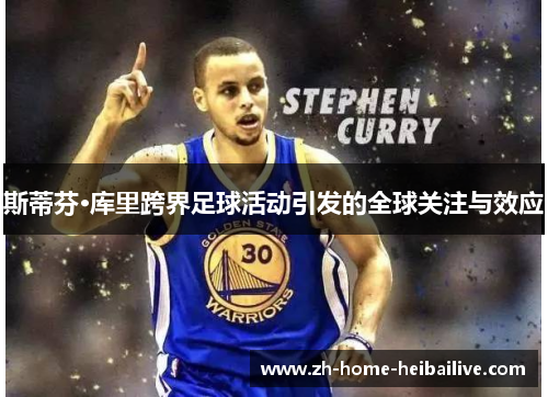 斯蒂芬·库里跨界足球活动引发的全球关注与效应 斯蒂芬·库里跨界足球活动引发的全球关注与效应