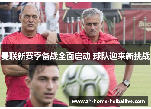 曼联新赛季备战全面启动 球队迎来新挑战