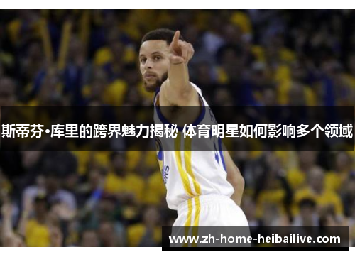 斯蒂芬·库里的跨界魅力揭秘 体育明星如何影响多个领域
