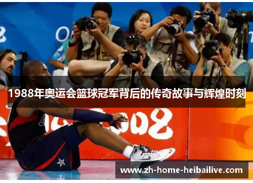 1988年奥运会篮球冠军背后的传奇故事与辉煌时刻